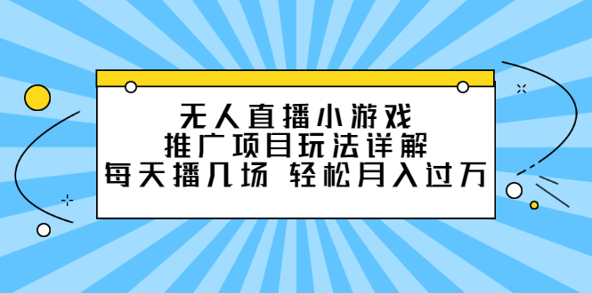 无人直播小游戏推广项目玩法详解【视频课程】风钥吧-网创项目资源站-副业项目-创业项目-搞钱项目风钥吧
