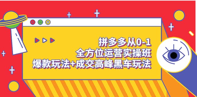 拼多多从0-1全方位运营实操班：爆款玩法+成交高峰黑车玩法（价值1280）风钥吧-网创项目资源站-副业项目-创业项目-搞钱项目风钥吧