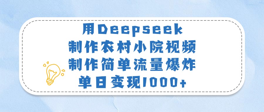 用Deepseek制作农村小院视频，制作简单流量爆炸，单日变现1000+风钥吧-网创项目资源站-副业项目-创业项目-搞钱项目风钥吧