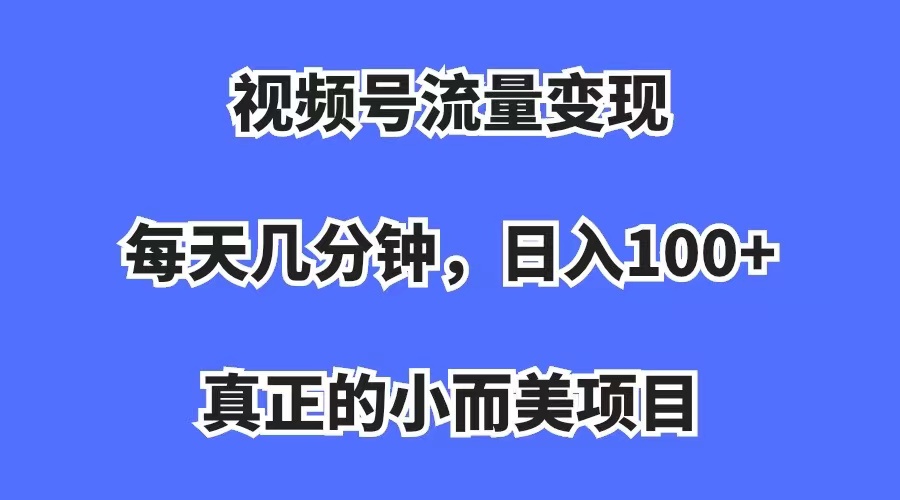 视频号流量变现，每天几分钟，收入100+，真正的小而美项目风钥吧-网创项目资源站-副业项目-创业项目-搞钱项目风钥吧