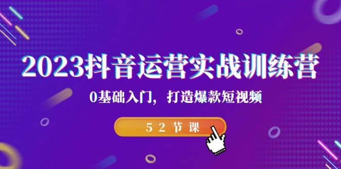 2023抖音运营实战训练营，0基础入门，打造爆款短视频（52节课）风钥吧-网创项目资源站-副业项目-创业项目-搞钱项目风钥吧