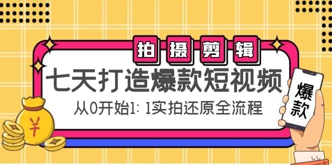 七天打造爆款短视频：拍摄+剪辑实操，从0开始1:1实拍还原实操全流程风钥吧-网创项目资源站-副业项目-创业项目-搞钱项目风钥吧