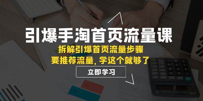 引爆-手淘首页流量课：拆解引爆首页流量步骤，要推荐流量，学这个就够了风钥吧-网创项目资源站-副业项目-创业项目-搞钱项目风钥吧