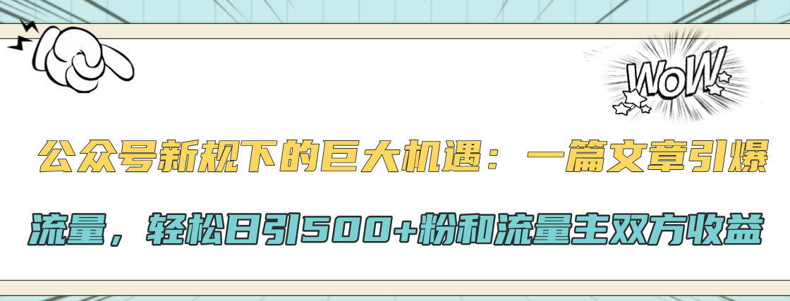 公众号新规下的巨大机遇：轻松日引500+粉和流量主双方收益，一篇文章引爆流量风钥吧-网创项目资源站-副业项目-创业项目-搞钱项目风钥吧