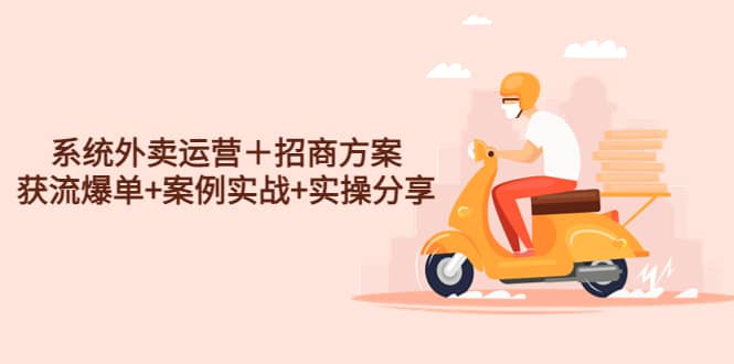系统外卖运营＋招商方案，获流爆单+案例实战+实操分享风钥吧-网创项目资源站-副业项目-创业项目-搞钱项目风钥吧