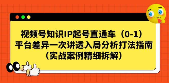 视频号知识IP起号直通车（0-1），平台差异一次讲透入局分析打法指南（实战案例精细拆解）风钥吧-网创项目资源站-副业项目-创业项目-搞钱项目风钥吧
