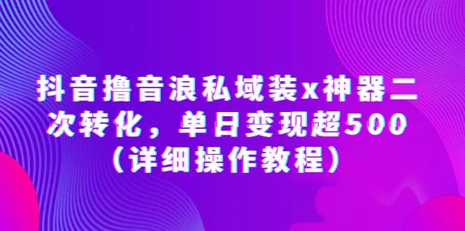 抖音撸音浪私域装x神器二次转化，单日变现超500（详细操作教程）风钥吧-网创项目资源站-副业项目-创业项目-搞钱项目风钥吧