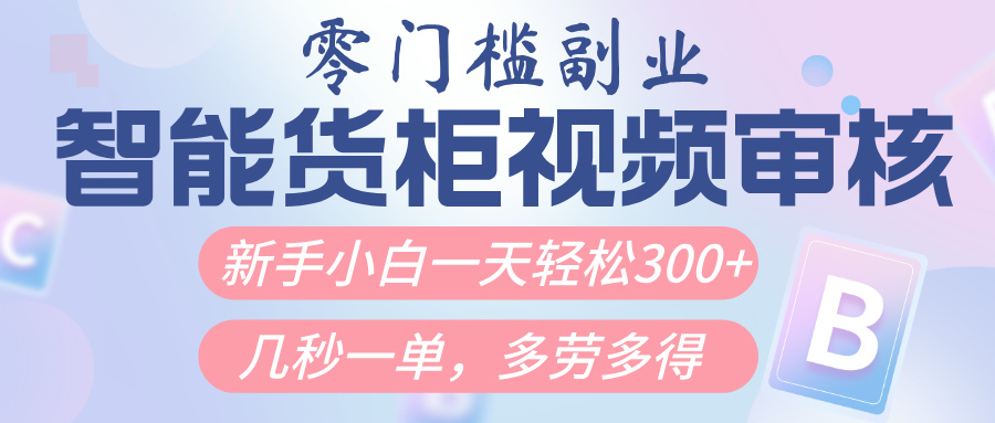 智能货柜视频审核，几秒一单，多劳多得，新人小白一天轻松300+，零门槛风钥吧-网创项目资源站-副业项目-创业项目-搞钱项目风钥吧
