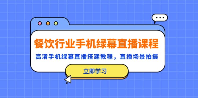 餐饮行业手机绿幕直播课程，高清手机·绿幕直播搭建教程，直播场景拍摄风钥吧-网创项目资源站-副业项目-创业项目-搞钱项目风钥吧