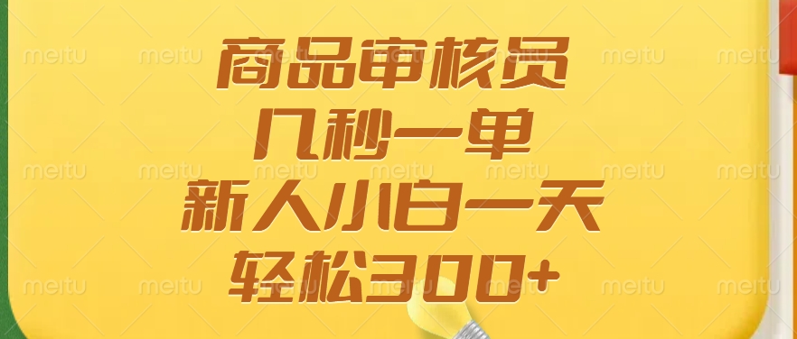 商品审核员，几秒一单，多劳多得，新人小白一天轻松300+风钥吧-网创项目资源站-副业项目-创业项目-搞钱项目风钥吧