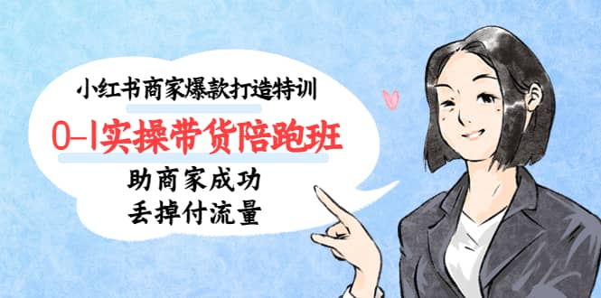 小红书商家爆款打造特训（14期）0-1实操带货陪跑班，助商家成功丢掉付流量风钥吧-网创项目资源站-副业项目-创业项目-搞钱项目风钥吧