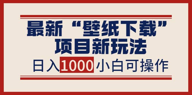 最新“壁纸下载”项目新玩法，小白零基础照抄也能日入1000+风钥吧-网创项目资源站-副业项目-创业项目-搞钱项目风钥吧