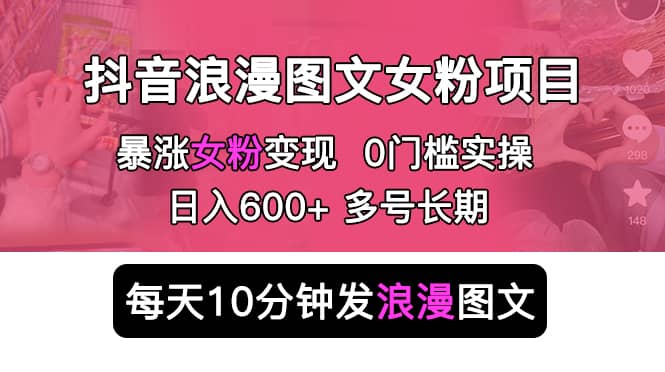 抖音浪漫图文暴力涨女粉项目 简单0门槛 每天10分钟发图文 日入600+长期多号风钥吧-网创项目资源站-副业项目-创业项目-搞钱项目风钥吧