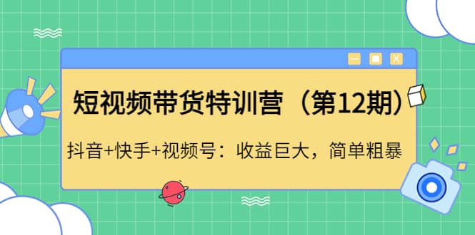 短视频带货特训营（第12期）抖音+快手+视频号风钥吧-网创项目资源站-副业项目-创业项目-搞钱项目风钥吧