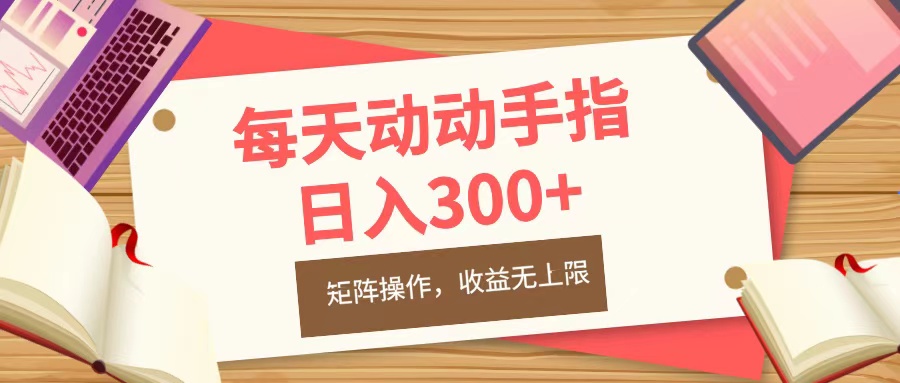 每天动动手指头，日入300+，批量操作，收益无上限风钥吧-网创项目资源站-副业项目-创业项目-搞钱项目风钥吧