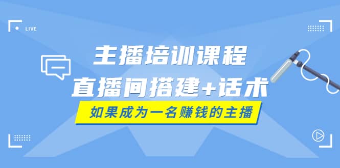 主播培训课程：直播间搭建+话术，如何快速成为一名赚钱的主播风钥吧-网创项目资源站-副业项目-创业项目-搞钱项目风钥吧