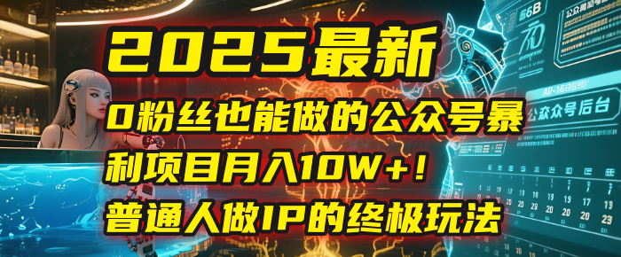 2025最新0粉丝也能做的公众号暴利项目，月入10W+！普通人做IP的终极玩法风钥吧-网创项目资源站-副业项目-创业项目-搞钱项目风钥吧
