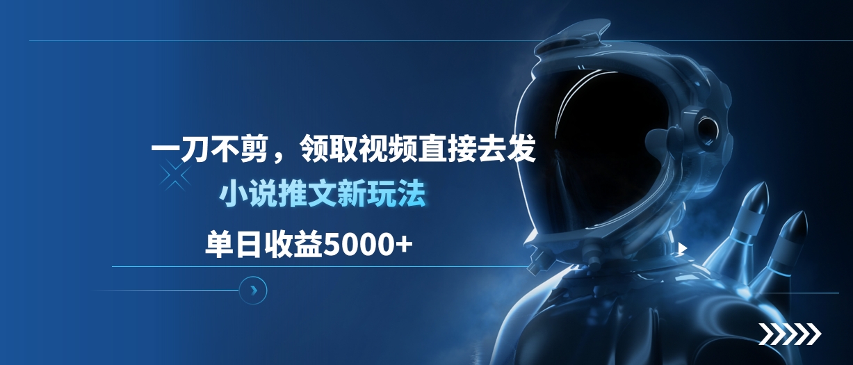 单日收益5000+，小说推文新玩法，一刀不剪，领取视频直接去发风钥吧-网创项目资源站-副业项目-创业项目-搞钱项目风钥吧