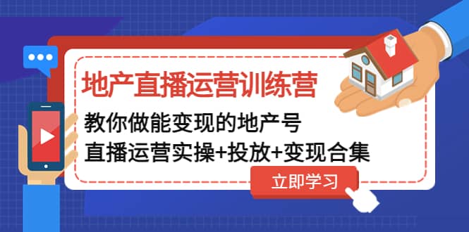 地产直播运营训练营：教你做能变现的地产号（直播运营实操+投放+变现合集）风钥吧-网创项目资源站-副业项目-创业项目-搞钱项目风钥吧