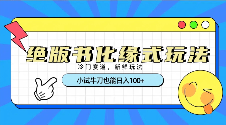 冷门赛道绝版书化缘式玩法，小试牛刀也能日入100+风钥吧-网创项目资源站-副业项目-创业项目-搞钱项目风钥吧
