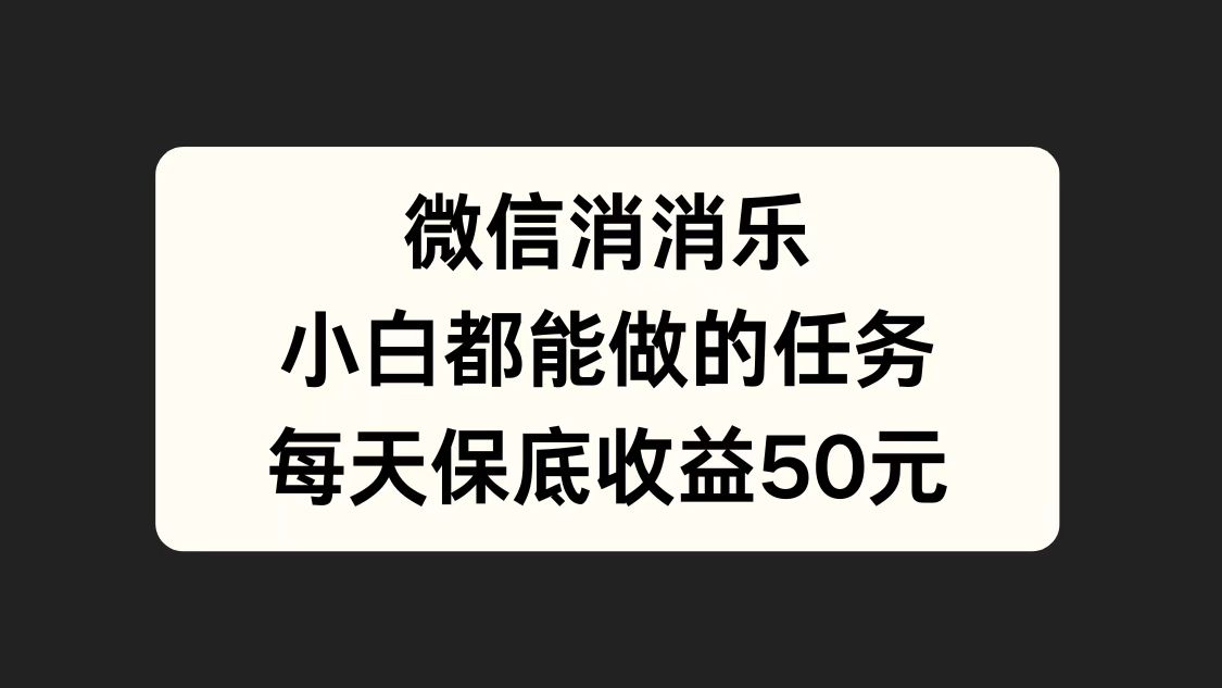 微信消一消，小白都能做的任务，每天收益保底50元风钥吧-网创项目资源站-副业项目-创业项目-搞钱项目风钥吧