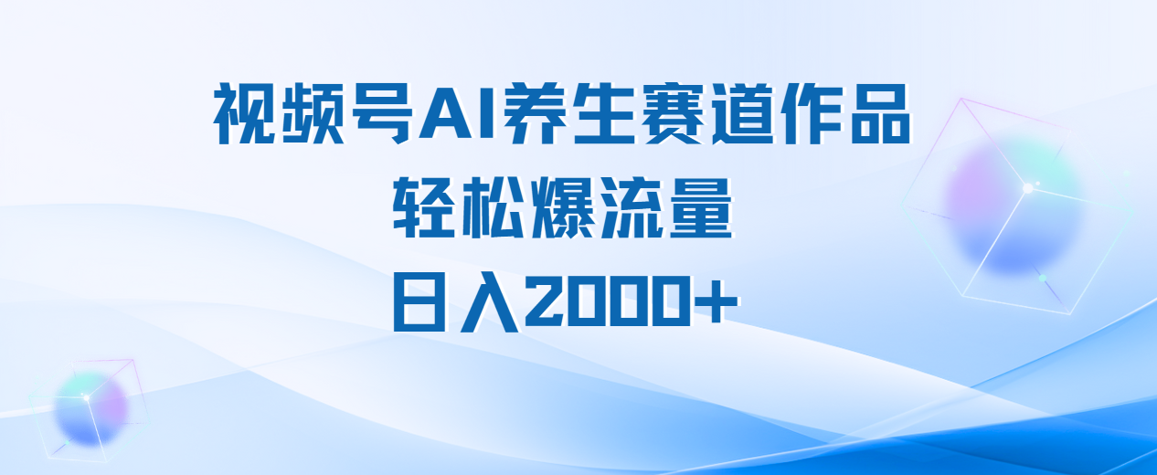 视频号AI养生赛道玩法，轻松爆流量，日入2000+风钥吧-网创项目资源站-副业项目-创业项目-搞钱项目风钥吧