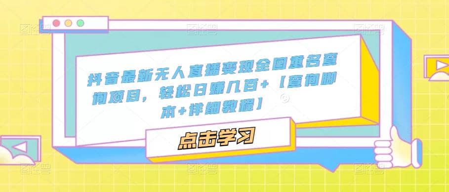 抖音最新无人直播变现全国重名查询项目 日赚几百+【查询脚本+详细教程】风钥吧-网创项目资源站-副业项目-创业项目-搞钱项目风钥吧