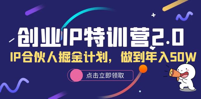 创业IP特训营2.0，IP合伙人掘金计划，做到年入50W风钥吧-网创项目资源站-副业项目-创业项目-搞钱项目风钥吧