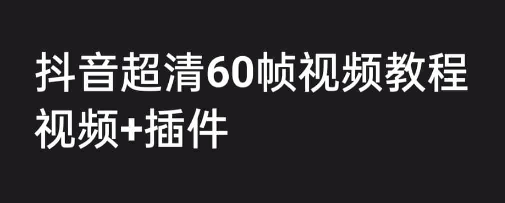 外面收费2300的抖音高清60帧视频教程，学会如何制作视频（教程+插件）风钥吧-网创项目资源站-副业项目-创业项目-搞钱项目风钥吧