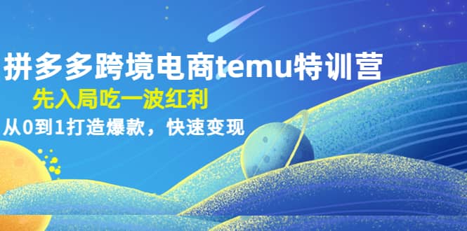 拼多多跨境电商temu特训营：先入局吃一波红利，从0到1打造爆款，快速变现风钥吧-网创项目资源站-副业项目-创业项目-搞钱项目风钥吧