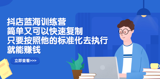 抖店蓝海训练营：简单又可以快速复制，只要按照他的标准化去执行就可以赚钱！风钥吧-网创项目资源站-副业项目-创业项目-搞钱项目风钥吧