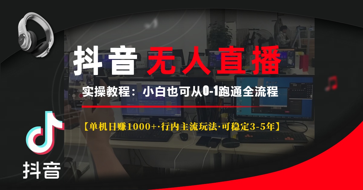 抖音无人直播实操教程【单机日赚1000+行内主流玩法可稳定3-5年】小白也可从0-1跑通全流程风钥吧-网创项目资源站-副业项目-创业项目-搞钱项目风钥吧