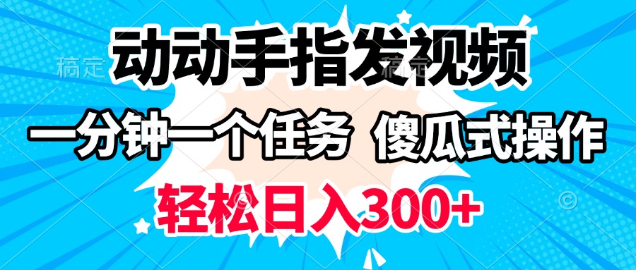 动动手指发视频 一分钟一个任务 轻松日入300+ 傻瓜式操作 随时随地赚收益风钥吧-网创项目资源站-副业项目-创业项目-搞钱项目风钥吧
