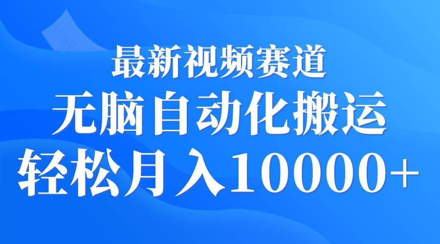 最新视频赛道 无脑自动化搬运 轻松月入10000+风钥吧-网创项目资源站-副业项目-创业项目-搞钱项目风钥吧