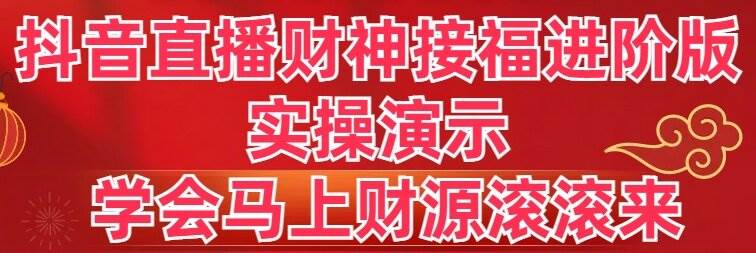 抖音直播财神接福进阶版 实操演示 学会马上财源滚滚来风钥吧-网创项目资源站-副业项目-创业项目-搞钱项目风钥吧