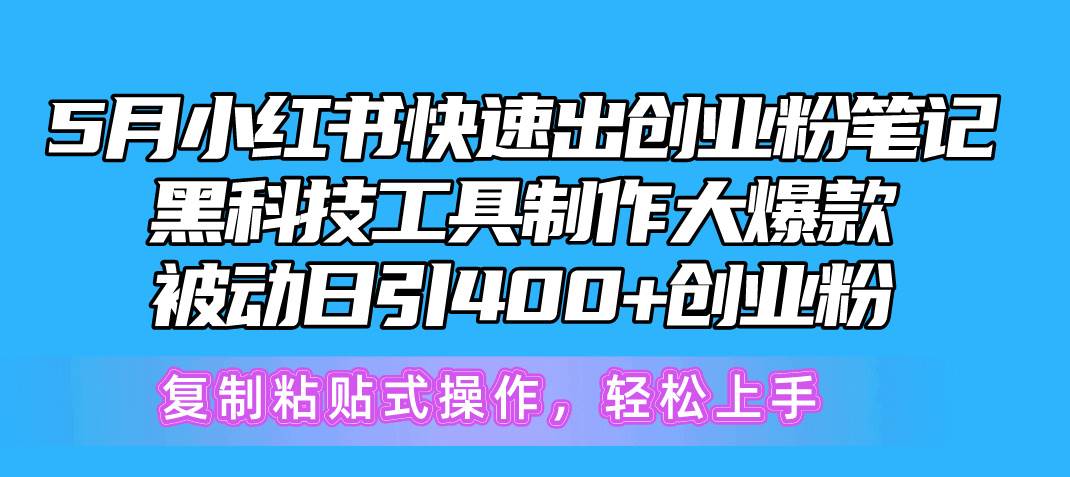5月小红书快速出创业粉笔记，黑科技工具制作小红书爆款，复制粘贴式操…风钥吧-网创项目资源站-副业项目-创业项目-搞钱项目风钥吧