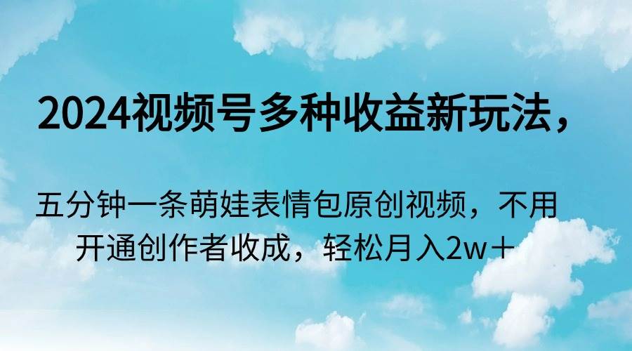 2024视频号多种收益新玩法，五分钟一条萌娃表情包原创视频，不用开通创…风钥吧-网创项目资源站-副业项目-创业项目-搞钱项目风钥吧