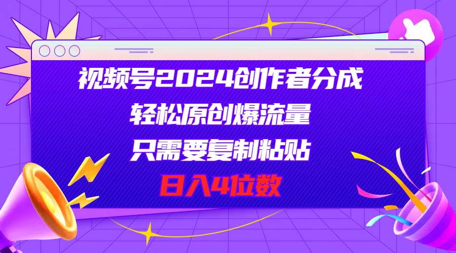 视频号2024创作者分成，轻松原创爆流量，只需要复制粘贴，日入4位数风钥吧-网创项目资源站-副业项目-创业项目-搞钱项目风钥吧