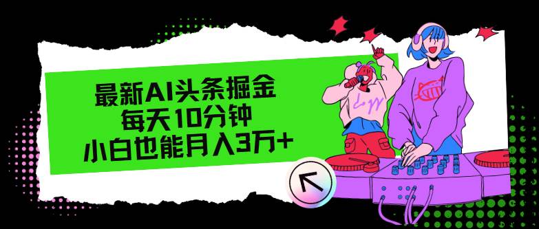 最新AI头条掘金，每天只需10分钟，小白也能月入3万+风钥吧-网创项目资源站-副业项目-创业项目-搞钱项目风钥吧