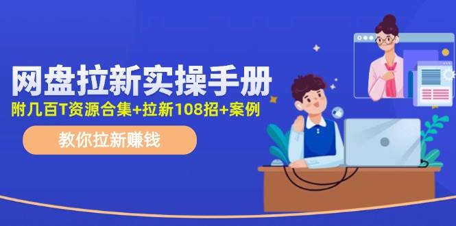 网盘拉新实操手册：教你拉新赚钱（附几百T资源合集+拉新108招+案例）风钥吧-网创项目资源站-副业项目-创业项目-搞钱项目风钥吧