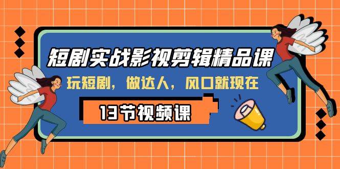 短剧实战影视剪辑精品课，玩短剧，做达人，风口就现在风钥吧-网创项目资源站-副业项目-创业项目-搞钱项目风钥吧