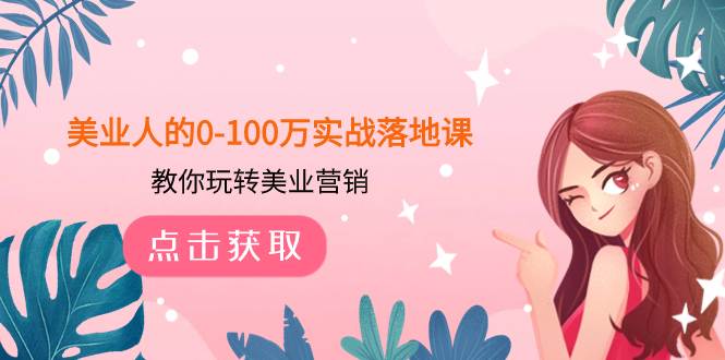 美业人的0-100万实战落地课，教你玩转美业营销（43节课）风钥吧-网创项目资源站-副业项目-创业项目-搞钱项目风钥吧