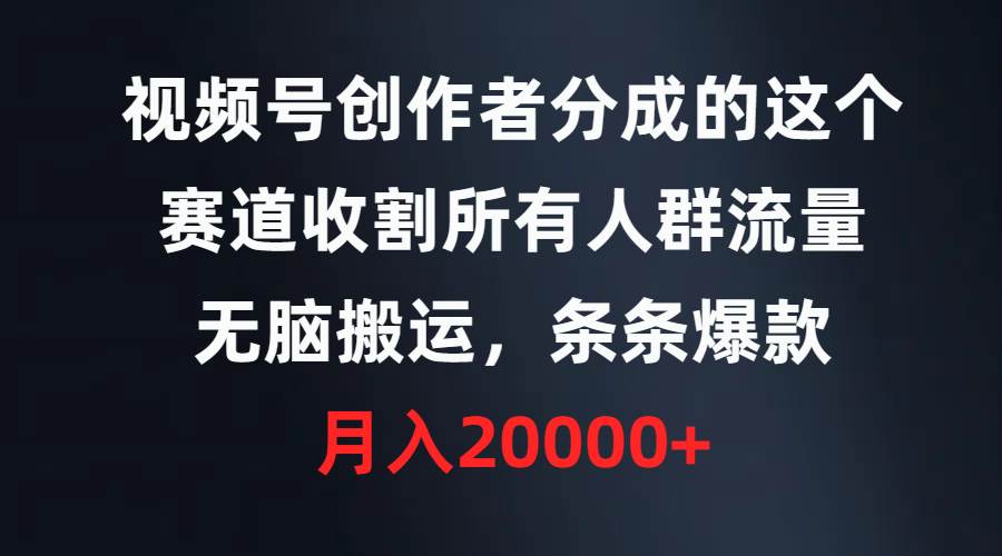 视频号创作者分成的这个赛道，收割所有人群流量，无脑搬运，条条爆款，…风钥吧-网创项目资源站-副业项目-创业项目-搞钱项目风钥吧