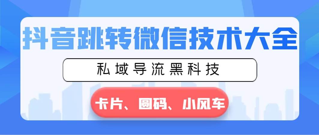 抖音跳转微信技术大全，私域导流黑科技—卡片圆码小风车风钥吧-网创项目资源站-副业项目-创业项目-搞钱项目风钥吧