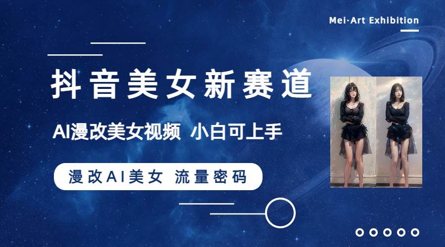 抖音美女新赛道-漫改AI美女流量密码，5分钟制作视频，新手一周涨万粉风钥吧-网创项目资源站-副业项目-创业项目-搞钱项目风钥吧