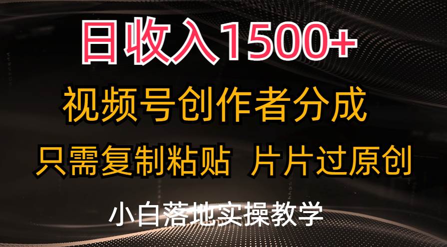 日收入1500+，视频号创作者分成，只需复制粘贴，片片过原创，小白也可…风钥吧-网创项目资源站-副业项目-创业项目-搞钱项目风钥吧