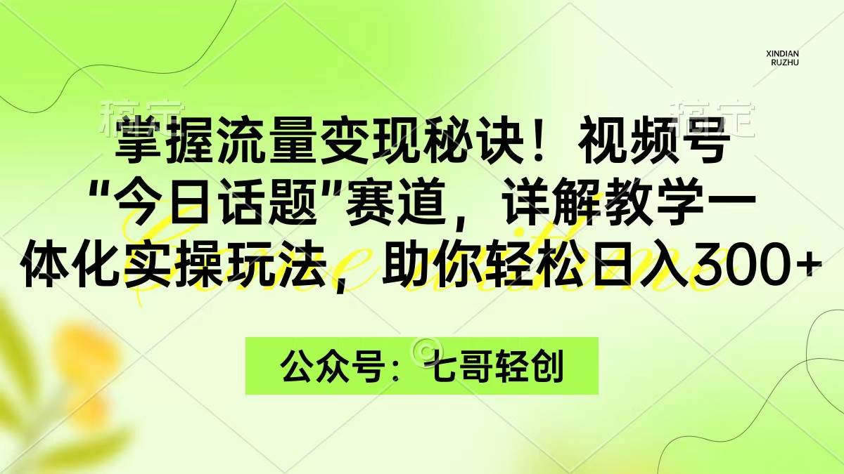 掌握流量变现秘诀！视频号“今日话题”赛道，一体化实操玩法，助你日入300+风钥吧-网创项目资源站-副业项目-创业项目-搞钱项目风钥吧
