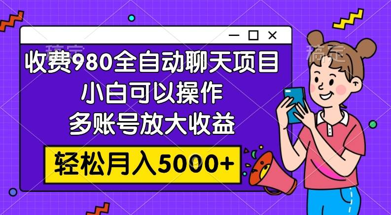 收费980的全自动聊天玩法，小白可以操作，多账号放大收益，轻松月入5000+风钥吧-网创项目资源站-副业项目-创业项目-搞钱项目风钥吧