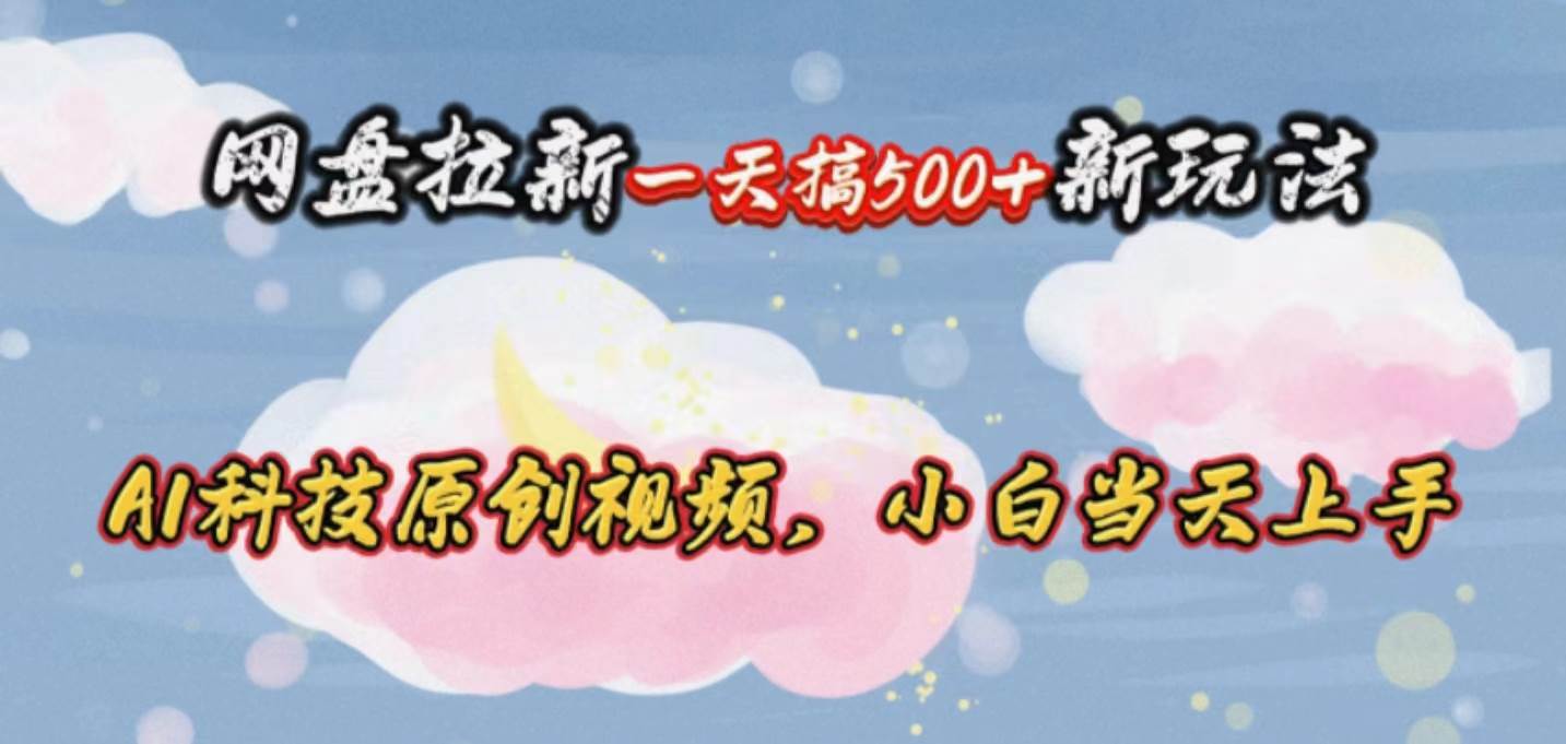 网盘拉新一天搞500新玩法，Ai科技原创视频，小白当天上手风钥吧-网创项目资源站-副业项目-创业项目-搞钱项目风钥吧