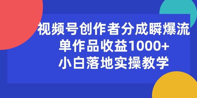 视频号创作者分成瞬爆流，单作品收益1000+，小白落地实操教学风钥吧-网创项目资源站-副业项目-创业项目-搞钱项目风钥吧